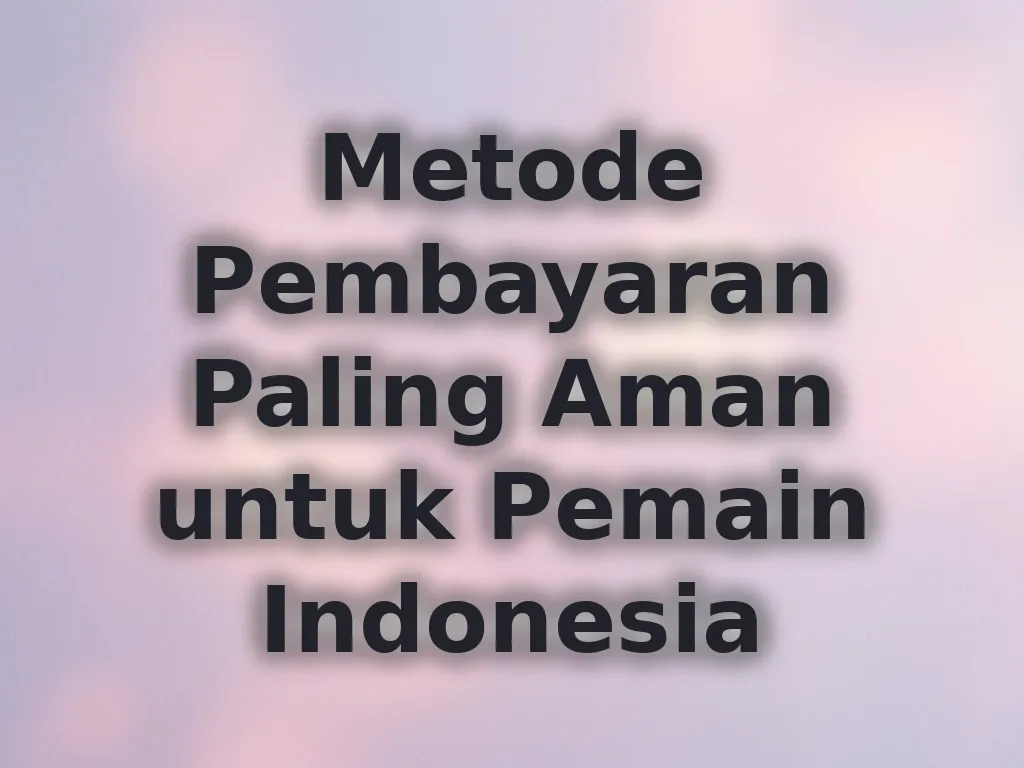 Metode Pembayaran Paling Aman untuk Pemain Indonesia